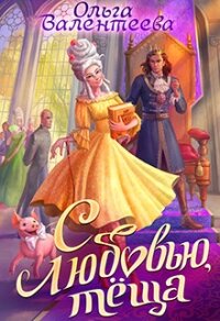С любовью, теща&#33; (СИ) - Валентеева Ольга