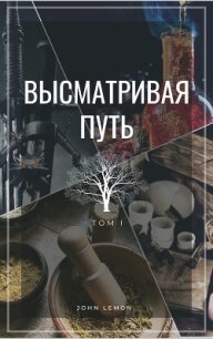 Высматривая путь. Том I (СИ) - "JohnLemon"