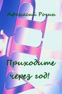 Приходите через год&#33; (СИ) - Рогин Афанасий