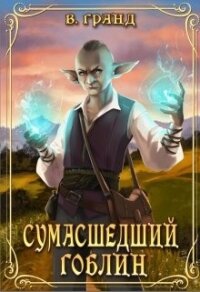 Сумасшедший гоблин (СИ) - Гранд Виктория