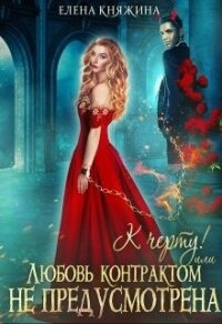 К черту&#33; или Любовь контрактом не предусмотрена (СИ) - Княжина Елена