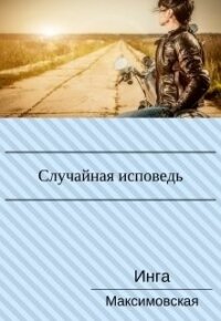 Случайная исповедь. Роман с продолжением (СИ) - Максимовская Инга