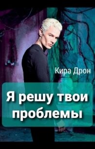 Я решу твои проблемы (СИ) - Дрон Кира