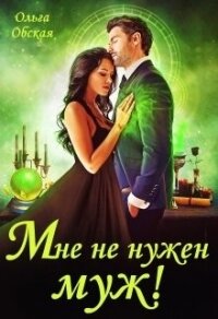 Мне не нужен муж&#33; Что значит, вы настаиваете?&#33; (СИ) - Обская Ольга