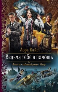 Ведьма тебе в помощь - Вайс Лора