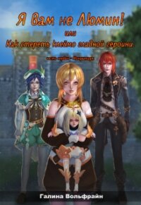 Я вам не Люмин&#33; или Как стереть клеймо главной героини (СИ) - Вольфрайн Галина