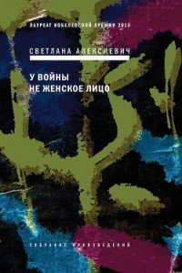 У войны не женское лицо - Алексиевич Светлана Александровна