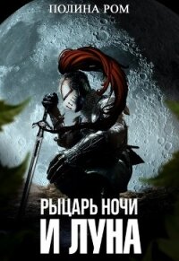 Рыцарь ночи и Луна (СИ) - Ром Полина