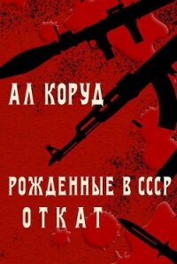 Рожденные в СССР. Откат (СИ) - Коруд Ал