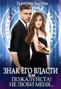 Знак его власти или Пожалуйста&#33; Не люби меня (СИ) - Быстрая Екатерина