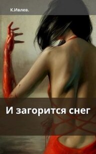 И загорится снег (СИ) - Ивлев Кирилл Юрьевич "<span class="__cf_email__" data-cfemail="056e6c776c69693c3533456268646c692b666a68">[email&#160