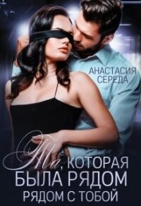 Та, которая. Была рядом с тобой (СИ) - Середа Анастасия