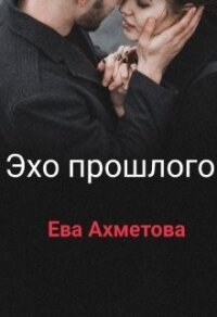 Эхо прошлого (СИ) - Ахметова Евангелина