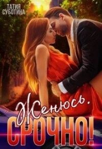 Женюсь. Срочно&#33; (СИ) - Суботина Татия