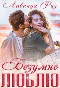 Безумно люблю (СИ) - Риз Лаванда