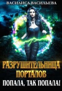 Разрушительница порталов. Попала, так попала&#33; (СИ) - Васильева Василиса