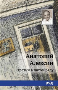Третий в пятом ряду - Алексин Анатолий Георгиевич