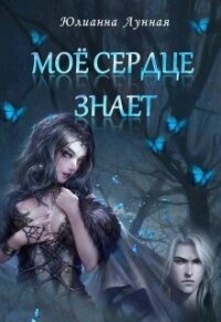 Моё сердце знает (СИ) - Лунная Юлианна