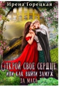Открой свое сердце, или как выйти замуж за мага (СИ) - Горецкая Ирена