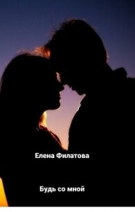 Будь со мной (СИ) - Филатова Елена