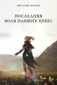 Последняя воля павших небес (СИ) - Петров Виталий Владимирович "Эльхар"