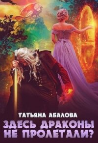 Здесь драконы не пролетали? (СИ) - Абалова Татьяна