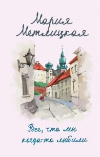 Все, что мы когда-то любили - Метлицкая Мария