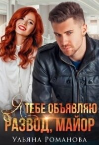 Я тебе объявляю развод, майор&#33; (СИ) - Романова Ульяна "Ульяна Романова"