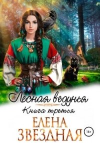 Лесная ведунья. Книга третья - Звездная Елена