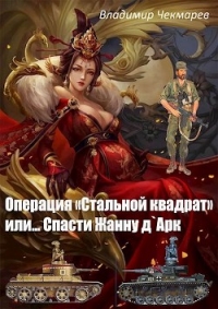 Операция Стальной квадрат или... спасти Жанну д &#39;Арк (СИ) - Чекмарев Владимир Альбертович "Сварог"