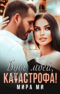 Будь моей, катастрофа&#33; (СИ) - Ми Мира