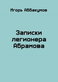 Записки легионера Абрамова (СИ) - Аббакумов Игорь Николаевич