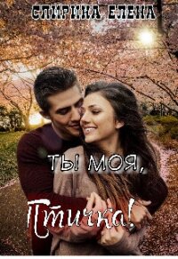 Ты моя, Птичка&#33; (СИ) - Елена Спирина