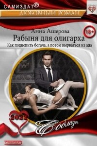 Рабыня для олигарха. Как подцепить богача, а потом вырваться из ада (СИ) - Ашерова Анна