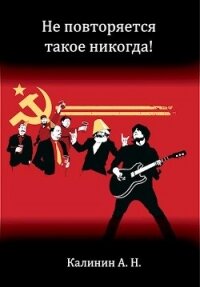 Не повторяется такое никогда&#33; (СИ) - Калинин Алексей Николаевич "lemex31"