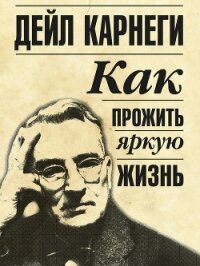 Как прожить яркую жизнь - Карнеги Дейл