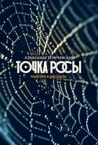 Точка росы. Повести и рассказы - Иличевский Александр