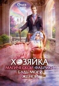 Хозяйка магической фабрики, будь моей женой&#33; (СИ) - Герр Ольга