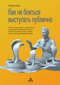 Как не бояться выступать публично. Умение преодолевать тревожность и мгновенно очаровывать слушателе - Кинг Патрик