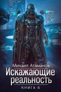 Искажающие реальность. Книга 6. Козырной туз - Атаманов Михаил