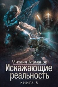 Искажающие реальность. Книга 5. Прыжок в неизвестность - Атаманов Михаил
