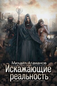 Искажающие реальность. Книга 1. Обратный отсчет - Атаманов Михаил