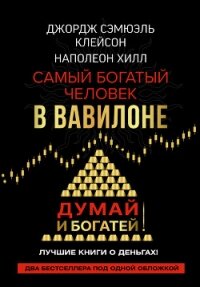 Думай и богатей! Самый богатый человек в Вавилоне - Хилл Наполеон