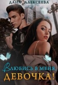 Влюбись в меня, девочка&#33; (СИ) - Алексеева Дана