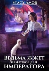 Ведьма жжёт или отбор для императора (СИ) - "Stacy Amor"