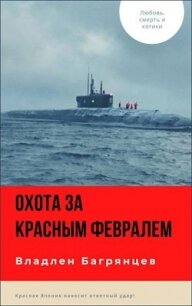 Охота за "Красным Февралем" (СИ) - Багрянцев Владлен Борисович