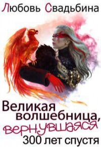 Великая волшебница, вернувшаяся триста лет спустя (СИ) - Свадьбина Любовь