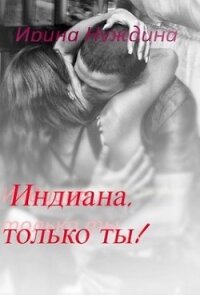 Индиана, только ты&#33; (СИ) - Нуждина Ирина