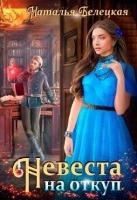 Невеста на откуп (СИ) - Белецкая Наталья