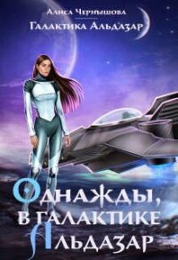 Однажды, в галактике Альдазар (СИ) - Чернышова Алиса